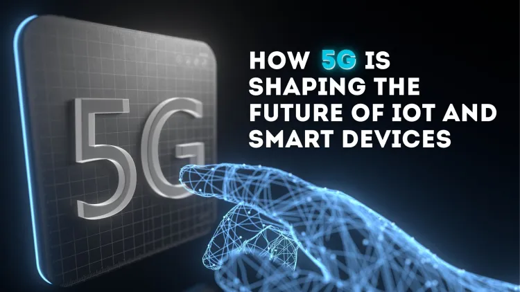 The Role Of 5G In Faster And Smarter Digital Communication